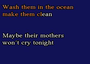 XVash them in the ocean
make them clean

Maybe their mothers
won't cry tonight