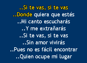 ..Si te vas, si te vas
..Donde quiera que esws
..Mi canto escucharais
..Y me extrarWaras
..Si te vas, Si te vas
..Sin amor vivirais

..Pues no es filcil encontrar
..Quien ocupe mi lugar l