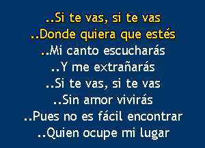 ..Si te vas, si te vas
..Donde quiera que esws
..Mi canto escucharais
..Y me extrarWaras
..Si te vas, Si te vas
..Sin amor vivirais

..Pues no es filcil encontrar
..Quien ocupe mi lugar l