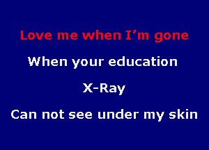 When your education

X- Ray

Can not see under my skin