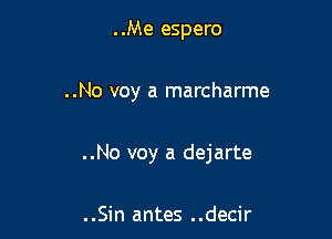 ..Me espero

..No voy a marcharme

..No voy a dejarte

..Sin antes ..decir