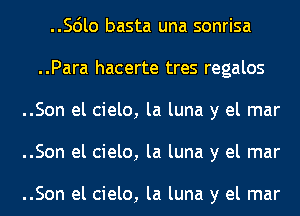 ..56lo basta una sonrisa
..Para hacerte tres regalos
..Son el cielo, la luna y el mar
..Son el cielo, la luna y el mar

..Son el cielo, la luna y el mar