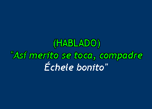 (HABLADO)

Asf merito se toca, compadre
Echele bonito