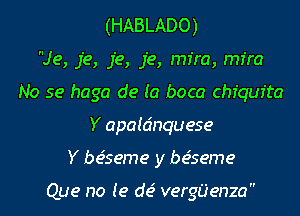 (HABLADO)

Je, je, je, je, rm'ra, mfra
No se haga de (a boca Chiquita
Y apaidnquese
Y bc5seme y bc5seme

Que no I e de' vergiienza