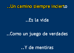 ..Un camino siempre incierto

..Es la Vida

..Como un juego de verdades

..Y de mentiras