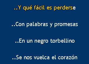 ..Y qw faicil es perderse
..Con palabras y promesas

..En un negro torbellino

..Se nos vuelca el corazdn l