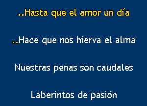 ..Hasta que el amor un dl'a
..Hace que nos hierva el alma
Nuestras penas son caudales

Laberintos de pasic'm