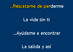 ..Resca'1tame de perderme

La Vida sin ti

. .AyLidame a encontrar

La salida y asf