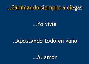 ..Caminando siempre a ciegas

..Yo vivfa

..Apostando todo en vano

..Al amor