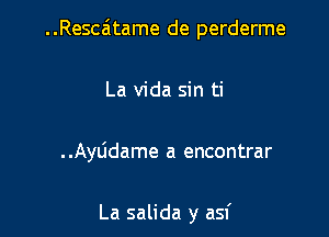 ..Resca'1tame de perderme

La Vida sin ti

. .AyLidame a encontrar

La salida y asf