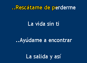 ..Resca'1tame de perderme

La Vida sin ti

. .AyLidame a encontrar

La salida y asf