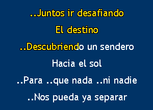 ..Juntos ir desafiando

El destino
..Descubriendo un sendero
Hacia el sol
..Para ..que nada ..ni nadie

..Nos pueda ya separar