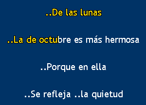 ..De las lunas
..La de octubre es ma's hermosa

. .Porque en ella

..Se refleja ..la quietud