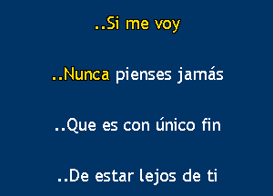 ..Si me voy

..Nunca pienses jamais

..Que es con Unico fin

..De estar lejos de ti