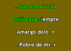 ..Que en mi Vida

Dejc3 para siempre

Amargo dolo..r

..Pobre de mi..1'