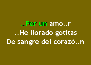 ..Por un amo..r

..He llorado gotitas
De sangre del corazc')..n