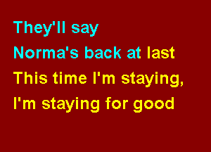 They'll say
Norma's back at last

This time I'm staying,
I'm staying for good