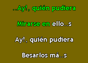 ..Ay!, quielan pudiera

Mirarse en ello..s

Ay!, quiein pudiera

Besarlos m6..s