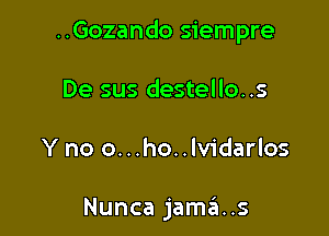 ..Gozando siempre

De sus destello..s

Y no o...ho..lvidarlos

Nunca jama..s