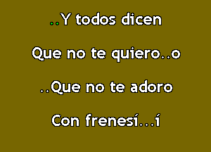 ..Y todos dicen

Que no te quiero..o

..Que no te adoro

Con frenesi. . .1'