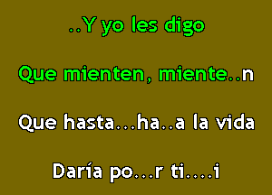 ..Y yo les digo
Que mienten, miente..n

Que hasta...ha..a la Vida

Daria po...r ti....i