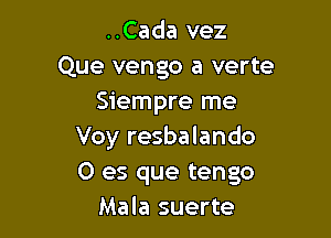 ..Cada vez
Que vengo a verte
Siempre me

Voy resbalando
0 es que tengo
Mala suerte