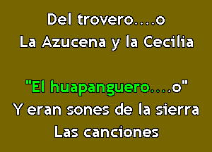 Del trovero....o
La Azucena y la Cecilia

El huapanguero....o
Y eran sones de la sierra
Las canciones