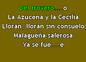 Del trovero....o
La Azucena y la Cecilia
Lloran, lloran sin consuelo
Malaguer'ia salerosa
Ya se fue....e