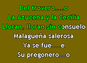 Del trovero....o
La Azucena y la Cecilia
Lloran, lloran sin consuelo
Malaguer'ia salerosa
Ya se fue....e
Su pregonero...o