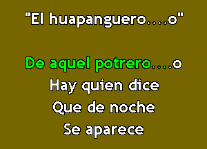 El huapanguero....o

De aquel potrero....o
Hay quien dice
Que de noche

Se aparece