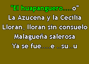 El huapanguero....o
La Azucena y la Cecilia
Lloran, lloran sin consuelo
Malaguer'ia salerosa
Ya se fue....e ..su..u