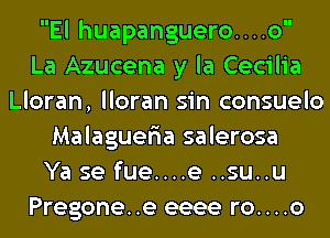 El huapanguero....o
La Azucena y la Cecilia
Lloran, lloran sin consuelo
Malaguer'ia salerosa
Ya se fue....e ..su..u
Pregone..e eeee ro....o