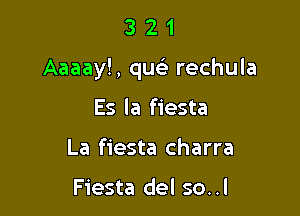 321

Aaaay!, qu rechula

Es la fiesta
La fiesta charra

Fiesta del so. .I