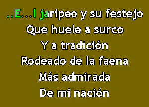 ..E...l jaripeo y su festejo
Que huele a surco
Y a tradicic'm

Rodeado de la faena
Mas admirada
De mi nacic'm