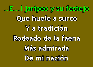 ..E...l jaripeo y su festejo
Que huele a surco
Y a tradicic'm

Rodeado de la faena
Mas admirada
De mi nacic'm