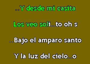 ..Y desde mi casita

Los veo soli. .to oh 5

..Bajo el amparo santo

Y la luz del cielo..o