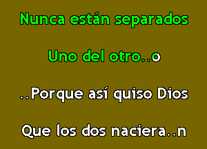 Nunca estan separados

Uno del otro..o
..Porque asi quiso Dios

Que los dos naciera..n