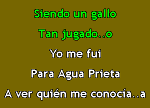 Siendo un gallo

Tan jugado..o
Yo me fui
Para Agua Prieta

A ver qumn me conocia..a