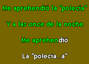 Me aprehendib la polecia

Y a Ias once de la noche

Me aprehendid

La polecia. .a