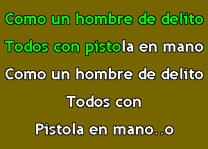 Como un hombre de delito

Todos con pistola en mano

Como un hombre de delito
Todos con

Pistola en mano..o