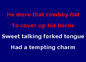 Sweet talking forked tongue

Had a tempting charm