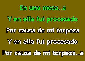 En una mesa..a
Yen ella fui procesado
Por causa de mi torpeza
Yen ella fui procesado

Por causa de mi torpeza..a