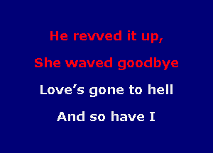 Love's gone to hell

And so have I