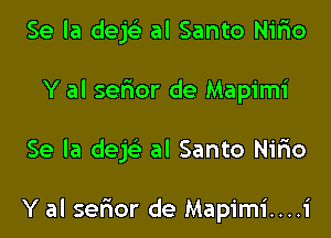 Se la dejc'e al Santo Nirio
Y al serior de Mapimi

Se la dejc-E' al Santo Nirio

Y al serior de Mapimi....i