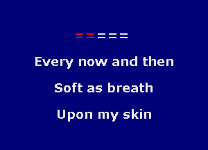 Every now and then

Soft as breath

Upon my skin