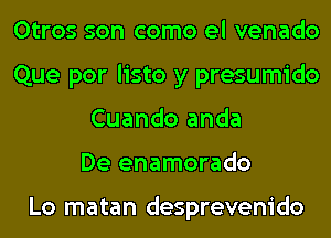 Otros son como el venado
Que por listo y presumido
Cuando anda
De enamorado

Lo matan desprevenido