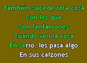 Tambie'zn sucede otra cosa
Con los que
Son fanfarrones
Cuando ven la cosa
En serio, les pasa algo
En sus calzones