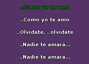 ..Como yo te amo

..Olvidate, ..olvidate

..Nadie te amar6...

..Nadie te amar6...