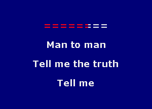 Man to man

Tell me the truth

Tell me
