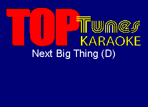 Twmw
KARAOKE
Next Big Thing (D)